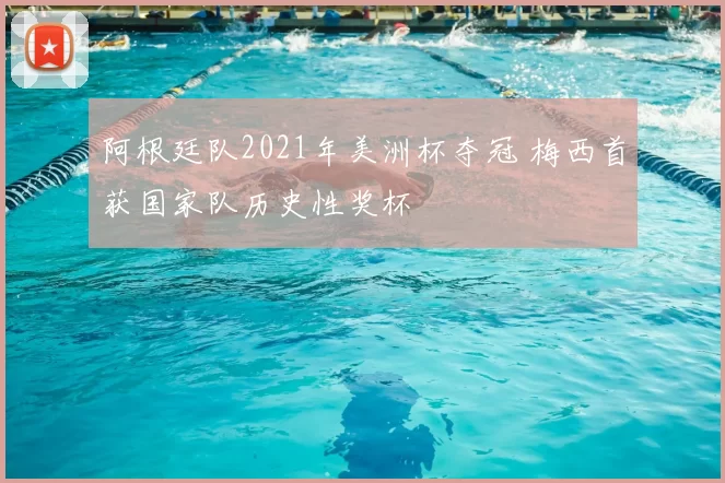 阿根廷队2021年美洲杯夺冠 梅西首获国家队历史性奖杯