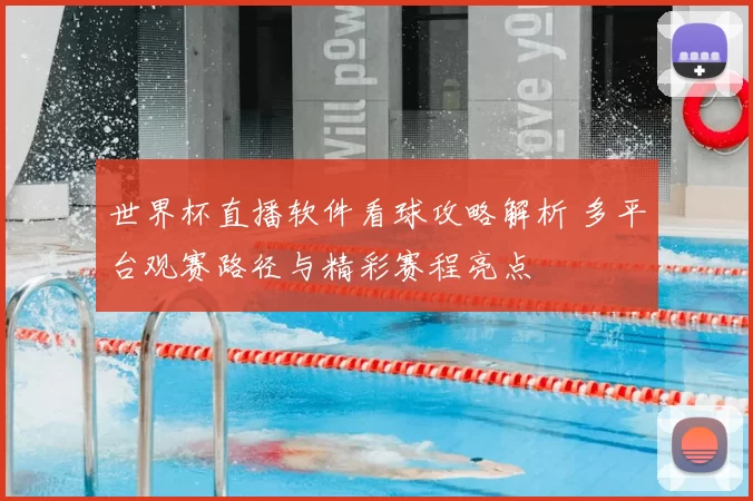 世界杯直播软件看球攻略解析 多平台观赛路径与精彩赛程亮点