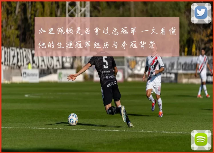 加里佩顿是否拿过总冠军 一文看懂他的生涯冠军经历与夺冠背景