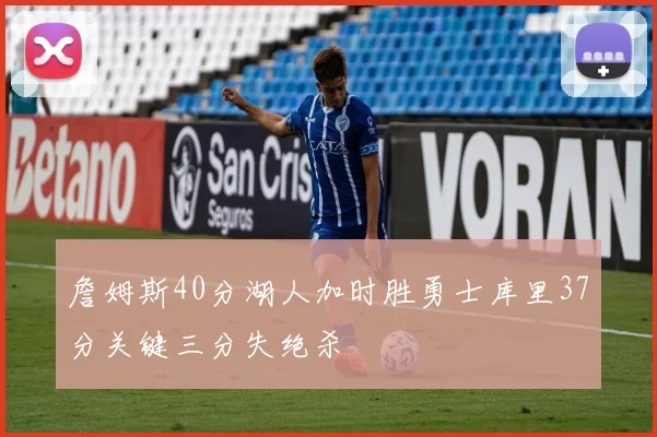 詹姆斯40分湖人加时胜勇士库里37分关键三分失绝杀