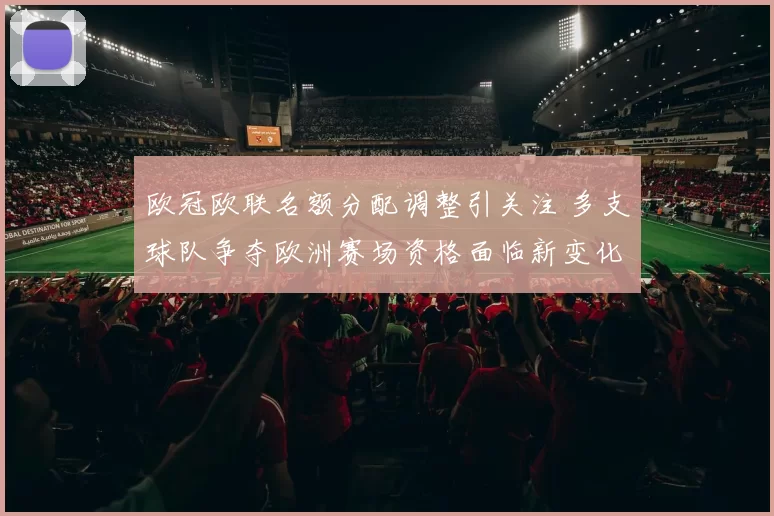 欧冠欧联名额分配调整引关注 多支球队争夺欧洲赛场资格面临新变化