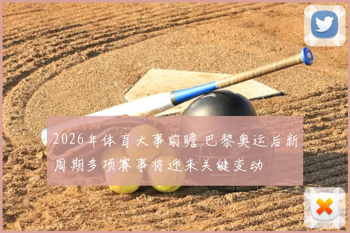 2026年体育大事前瞻 巴黎奥运后新周期多项赛事将迎来关键变动