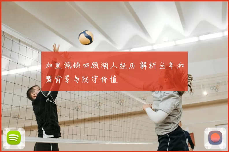 加里佩顿回顾湖人经历 解析当年加盟背景与防守价值