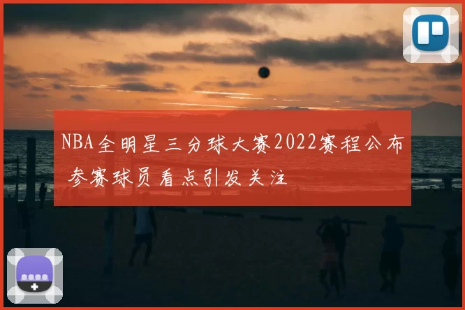 NBA全明星三分球大赛2022赛程公布 参赛球员看点引发关注