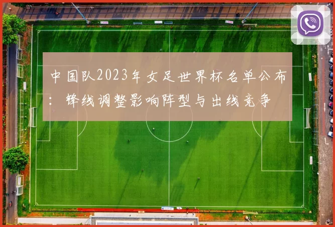 中国队2023年女足世界杯名单公布：锋线调整影响阵型与出线竞争