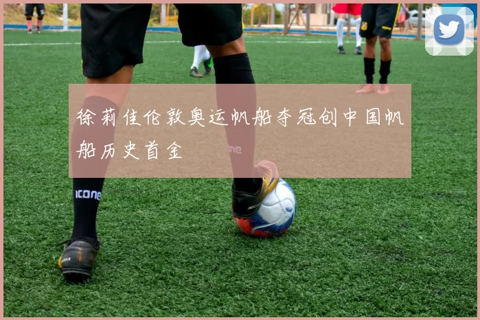 徐莉佳伦敦奥运帆船夺冠创中国帆船历史首金