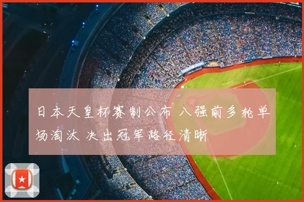日本天皇杯赛制公布 八强前多轮单场淘汰 决出冠军路径清晰