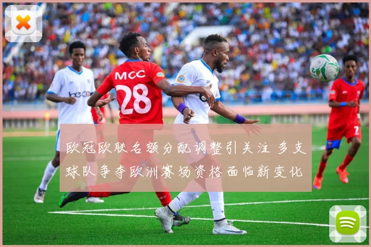 欧冠欧联名额分配调整引关注 多支球队争夺欧洲赛场资格面临新变化
