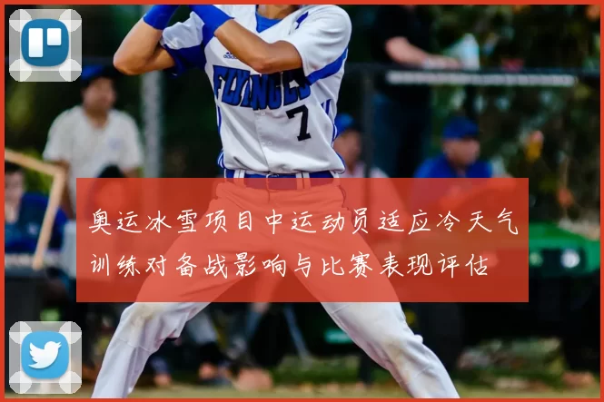 奥运冰雪项目中运动员适应冷天气训练对备战影响与比赛表现评估
