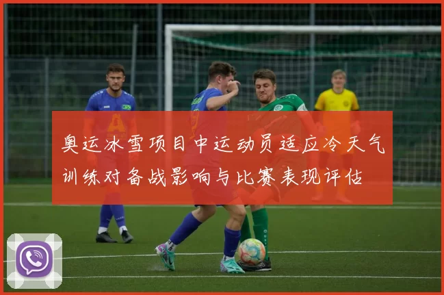奥运冰雪项目中运动员适应冷天气训练对备战影响与比赛表现评估