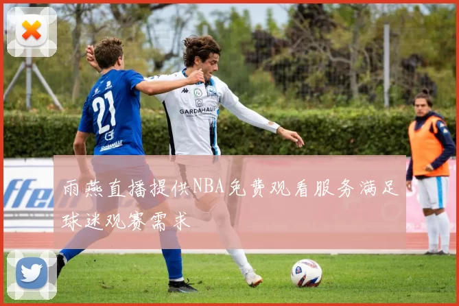 雨燕直播提供NBA免费观看服务满足球迷观赛需求