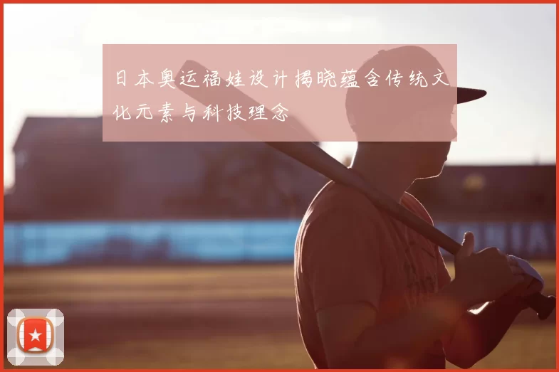 日本奥运福娃设计揭晓蕴含传统文化元素与科技理念