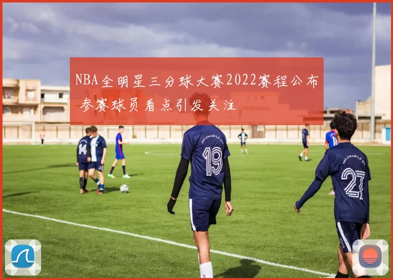 NBA全明星三分球大赛2022赛程公布 参赛球员看点引发关注