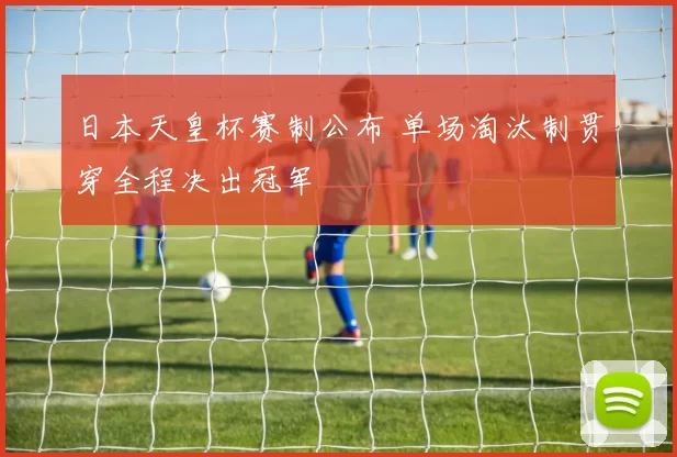 日本天皇杯赛制公布 单场淘汰制贯穿全程决出冠军