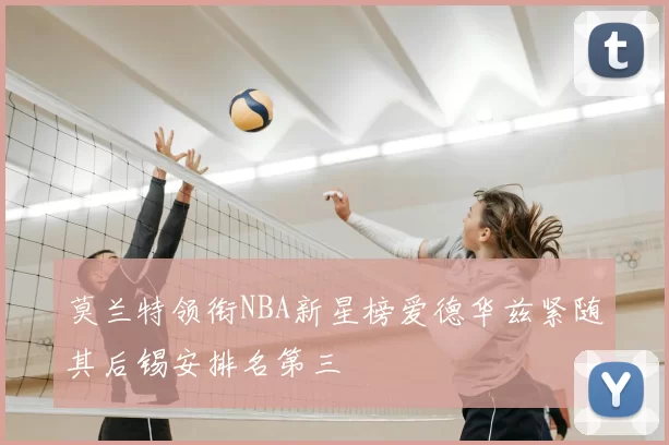 莫兰特领衔NBA新星榜爱德华兹紧随其后锡安排名第三