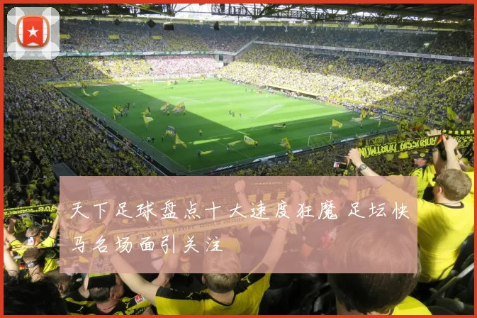 天下足球盘点十大速度狂魔 足坛快马名场面引关注