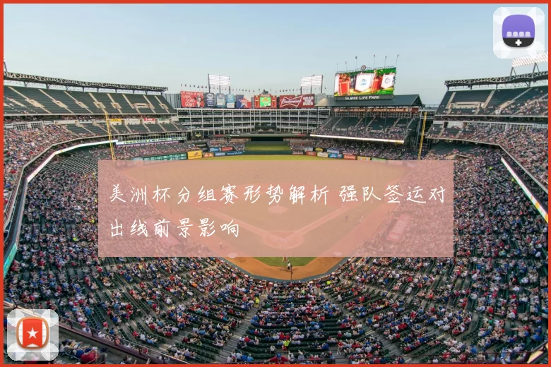 美洲杯分组赛形势解析 强队签运对出线前景影响