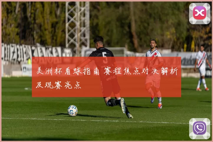 美洲杯看球指南 赛程焦点对决解析及观赛亮点