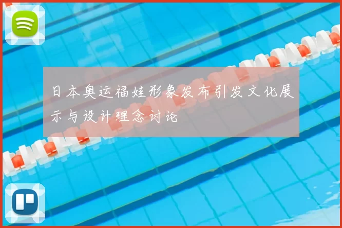 日本奥运福娃形象发布引发文化展示与设计理念讨论