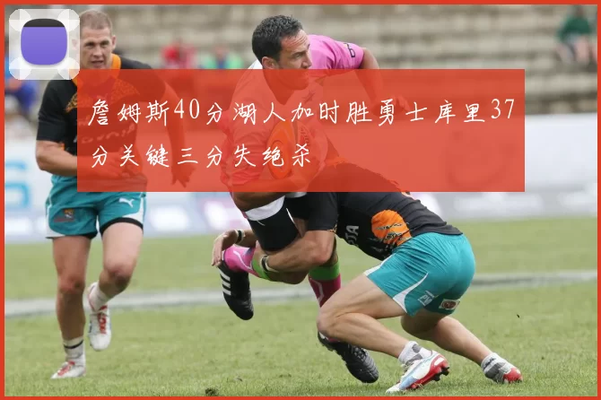 詹姆斯40分湖人加时胜勇士库里37分关键三分失绝杀