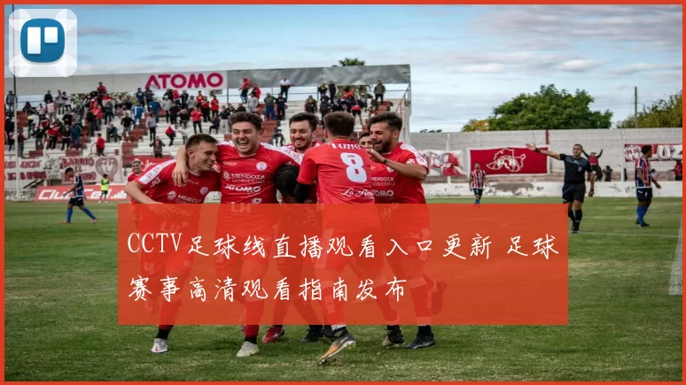 CCTV足球线直播观看入口更新 足球赛事高清观看指南发布