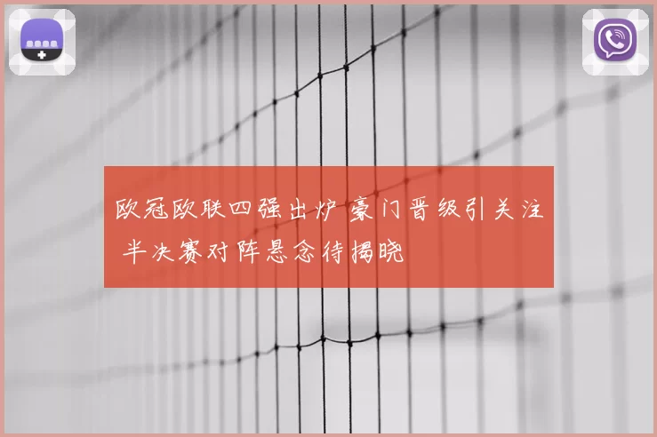 欧冠欧联四强出炉 豪门晋级引关注 半决赛对阵悬念待揭晓
