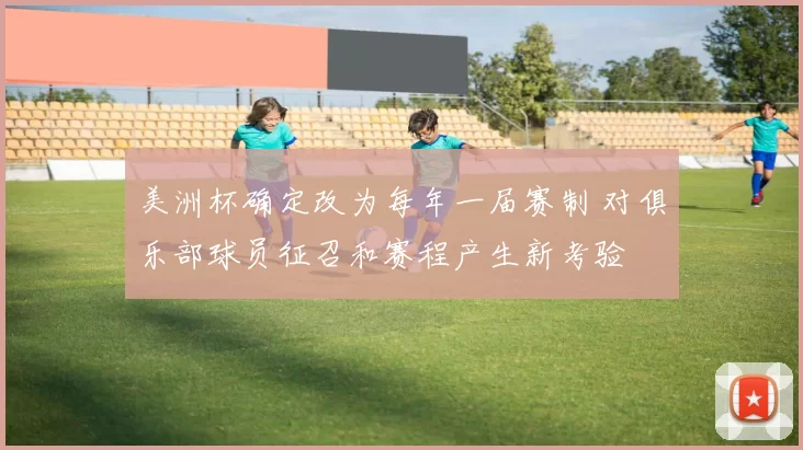 美洲杯确定改为每年一届赛制 对俱乐部球员征召和赛程产生新考验