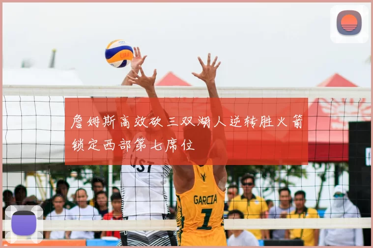 詹姆斯高效砍三双湖人逆转胜火箭锁定西部第七席位